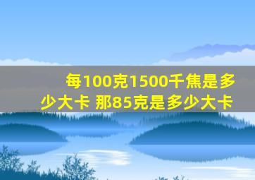 每100克1500千焦是多少大卡 那85克是多少大卡